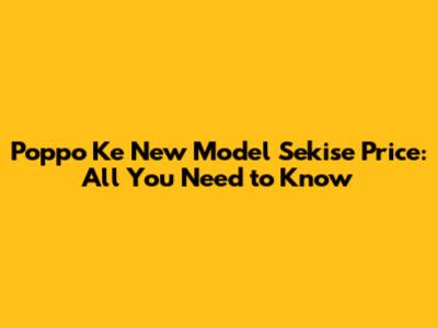 Poppo Ke New Model Sekise Price: All You Need to Know