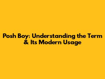 Posh Boy: Understanding the Term & Its Modern Usage