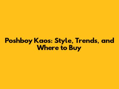 Poshboy Kaos: Style, Trends, and Where to Buy