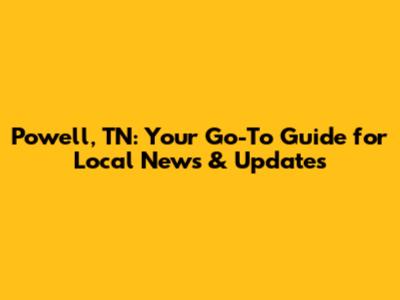 Powell, TN: Your Go-To Guide for Local News & Updates