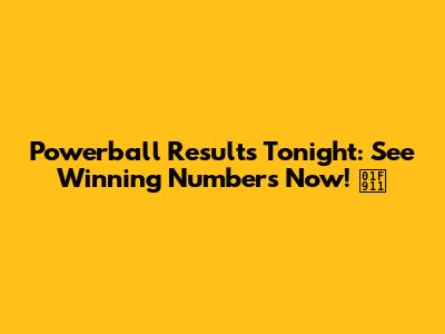 Powerball Results Tonight: See Winning Numbers Now! 🤑