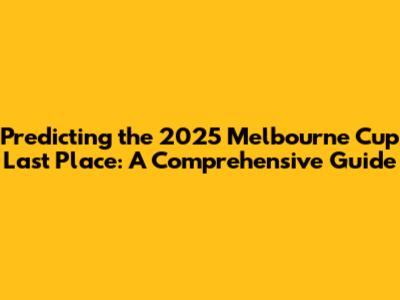 Predicting the 2025 Melbourne Cup Last Place: A Comprehensive Guide