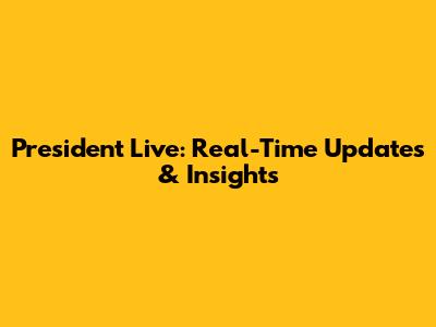 President Live: Real-Time Updates & Insights