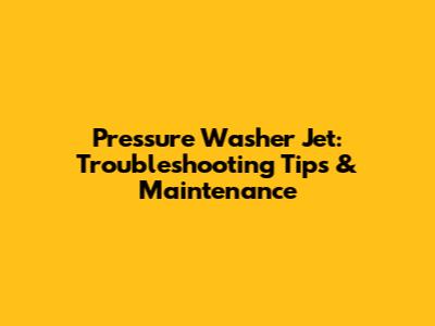 Pressure Washer Jet: Troubleshooting Tips & Maintenance