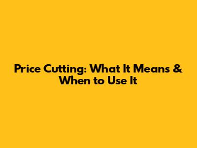 Price Cutting: What It Means & When to Use It