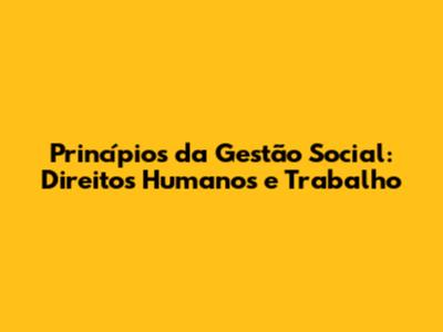 Princípios da Gestão Social: Direitos Humanos e Trabalho
