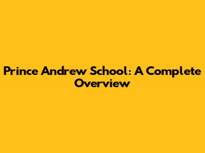 Prince Andrew School: A Complete Overview