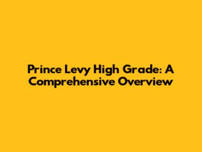 Prince Levy High Grade: A Comprehensive Overview