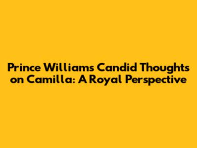 Prince William's Candid Thoughts on Camilla: A Royal Perspective