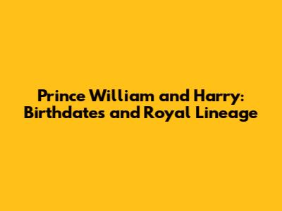 Prince William and Harry: Birthdates and Royal Lineage