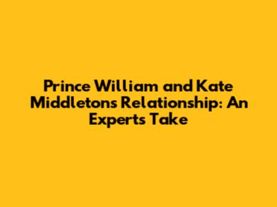 Prince William and Kate Middleton's Relationship: An Expert's Take