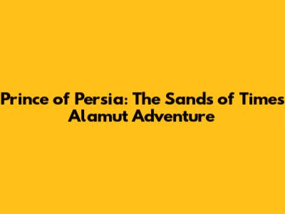 Prince of Persia: The Sands of Time's Alamut Adventure