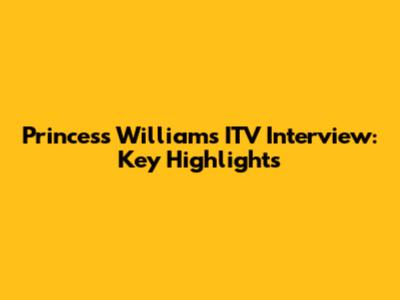 Princess William's ITV Interview: Key Highlights