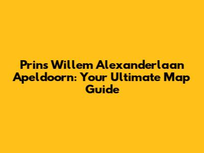 Prins Willem Alexanderlaan Apeldoorn: Your Ultimate Map Guide