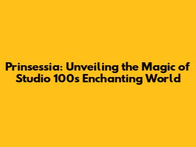 Prinsessia: Unveiling the Magic of Studio 100's Enchanting World
