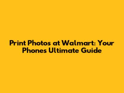 Print Photos at Walmart: Your Phone's Ultimate Guide