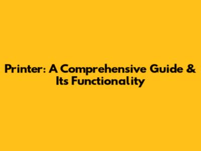 Printer: A Comprehensive Guide & Its Functionality