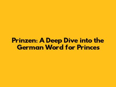 Prinzen: A Deep Dive into the German Word for Princes