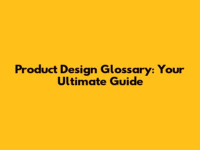 Product Design Glossary: Your Ultimate Guide