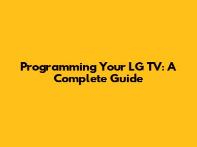 Programming Your LG TV: A Complete Guide