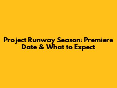 Project Runway Season: Premiere Date & What to Expect