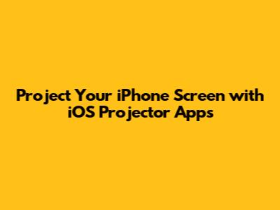 Project Your iPhone Screen with iOS Projector Apps