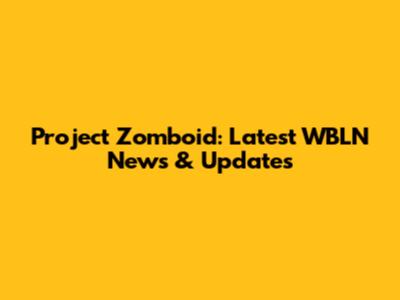 Project Zomboid: Latest WBLN News & Updates