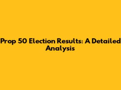 Prop 50 Election Results: A Detailed Analysis