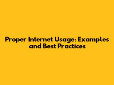 Proper Internet Usage: Examples and Best Practices