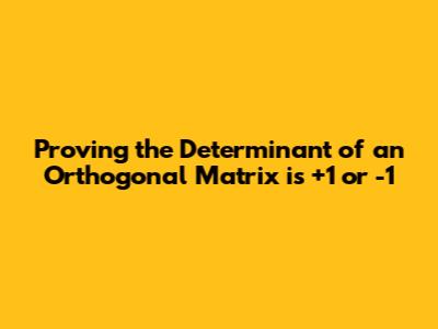 Proving the Determinant of an Orthogonal Matrix is +1 or -1