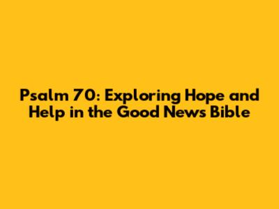 Psalm 70: Exploring Hope and Help in the Good News Bible