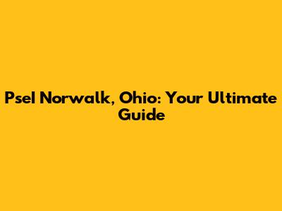 PseI Norwalk, Ohio: Your Ultimate Guide