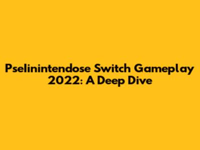 PseIinintendose Switch Gameplay 2022: A Deep Dive