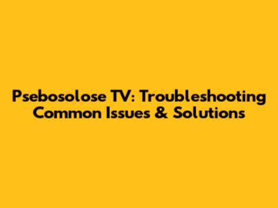 Psebosolose TV: Troubleshooting Common Issues & Solutions