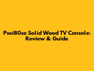 Psei80se Solid Wood TV Console: Review & Guide