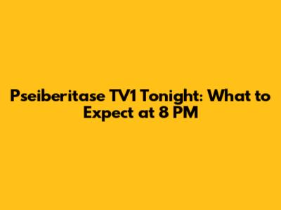 Pseiberitase TV1 Tonight: What to Expect at 8 PM