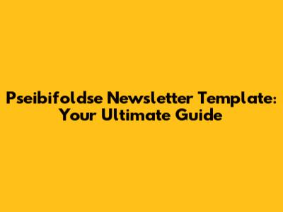 Pseibifoldse Newsletter Template: Your Ultimate Guide