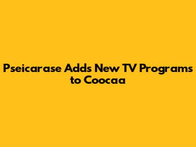 Pseicarase Adds New TV Programs to Coocaa