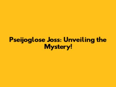 Pseijoglose Joss: Unveiling the Mystery!