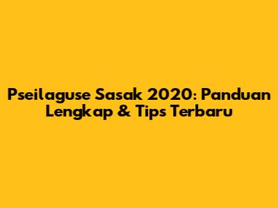 Pseilaguse Sasak 2020: Panduan Lengkap & Tips Terbaru