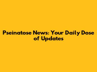 Pseinatose News: Your Daily Dose of Updates