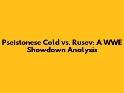 Pseistonese Cold vs. Rusev: A WWE Showdown Analysis