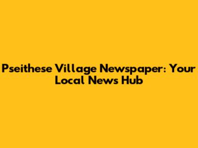 Pseithese Village Newspaper: Your Local News Hub