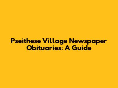 Pseithese Village Newspaper Obituaries: A Guide