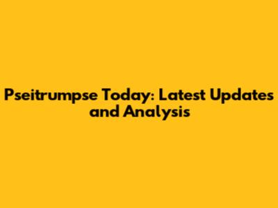 Pseitrumpse Today: Latest Updates and Analysis