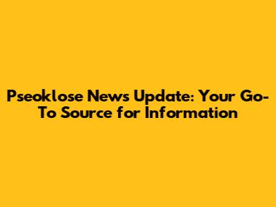 Pseoklose News Update: Your Go-To Source for Information