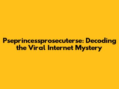 Pseprincessprosecuterse: Decoding the Viral Internet Mystery