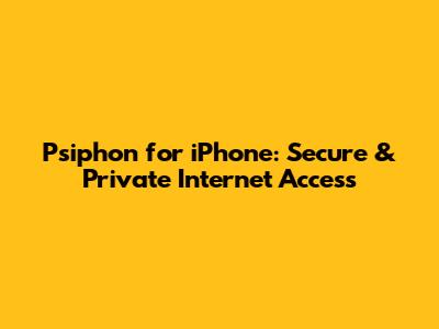 Psiphon for iPhone: Secure & Private Internet Access