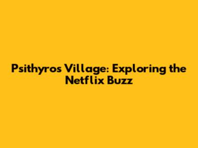 Psithyros Village: Exploring the Netflix Buzz
