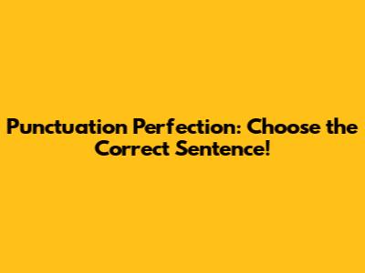 Punctuation Perfection: Choose the Correct Sentence!